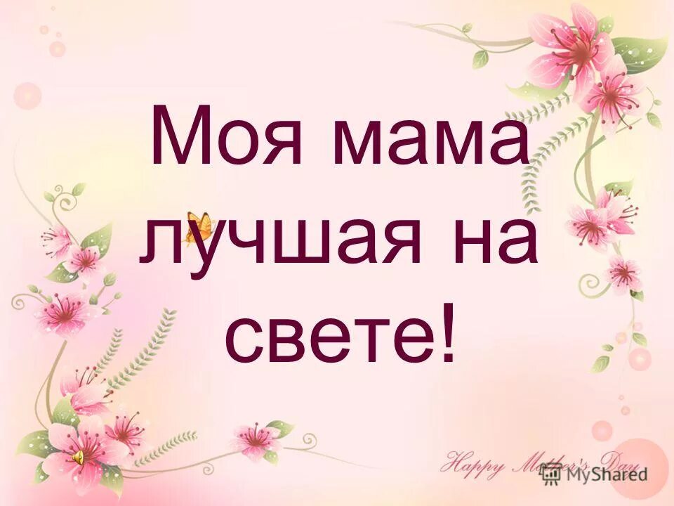 Мамочка ты самая лучшая на свете. Моя мама лучшая на свете. Самой лучшей маме на свете картинки. Любимая мама. Надпись моя мама лучшая на свете.