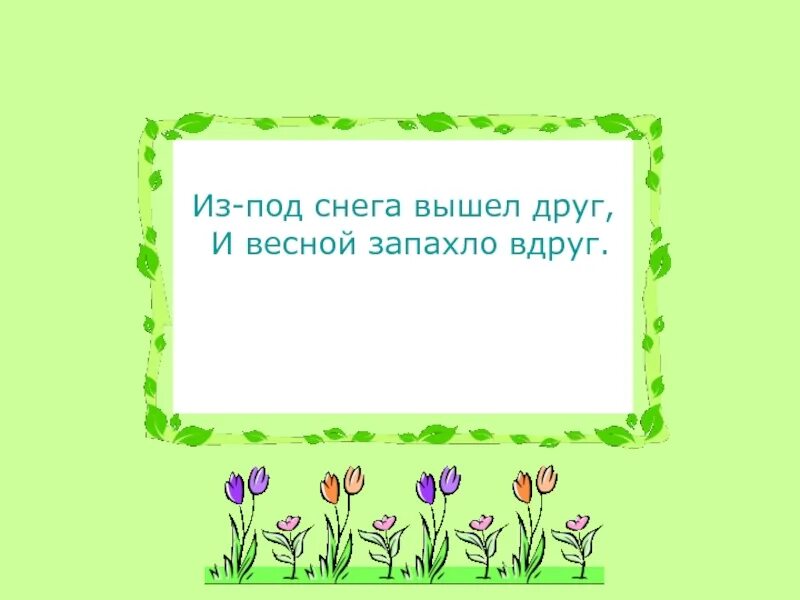 Тает снежок ожил лужок. Из под снега вышел друг и весной запахло вдруг. Из под снега вышел друг и весной запахло вдруг ответ загадки. Из под снега вышел друг и весной. Тает снежок ожил лужок день прибывает когда это бывает.