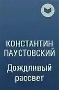 Дождливый рассвет Паустовский. Паустовский дождливый рассвет читать. Паустовский дождливый рассвет анализ произведения.