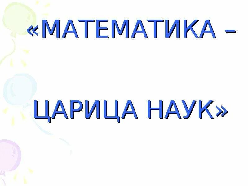 Математики царица наук. Математика Королева наук. Математика царица наук надпись. Математика царица наук картинки. Зовется математика царицей всех наук