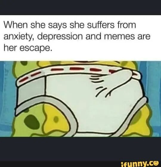 When you are woman. Anxiety memes. Anxiety meme. Depression memes. Spongebob depressed meme.