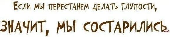 Глупый означать. Если мы перестанем делать глупости значит мы состарились. Делать глупости мы состаримся. Если мы перестанем делать глупости. Если я перестану делать глупости значит я состарился.