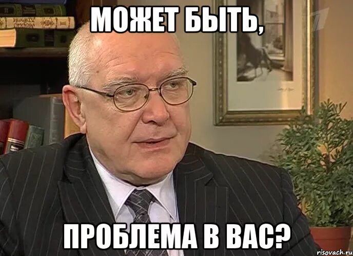 Может быть или может быть. Может быть проблема в вас. Может быть проблема в вас Мем. Может быть дело в вас Мем. Понять и простить Мем.