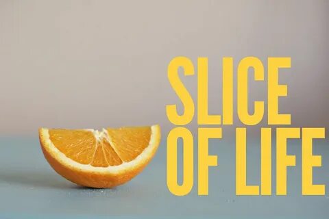 Slice of life