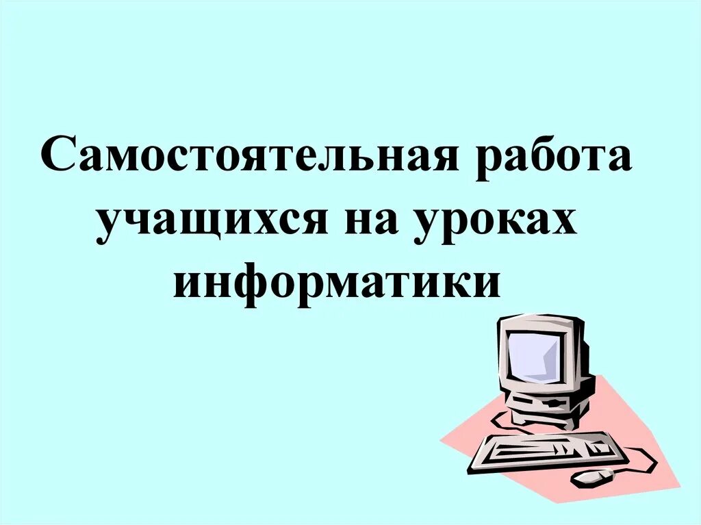 Самостоятельная работа. Урок информатики. Самостоятельная работа учащихся. Самостоятельная работа на уроке. Презентация на урок информатики