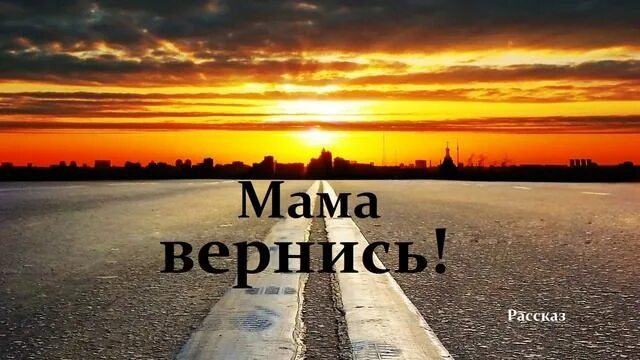 Мама вернись рассказ