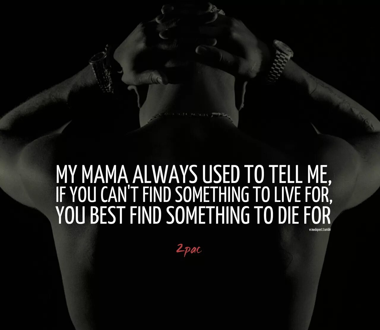 You cant find me. Used to always. my mama always used to tell me. something to live for. if you love something tupac.