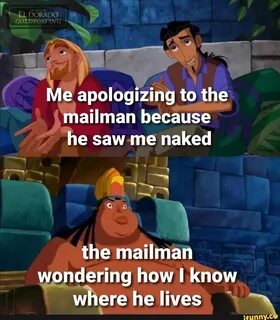 Me apologizing to the mailman because he saw-me naked the mailman wondering...