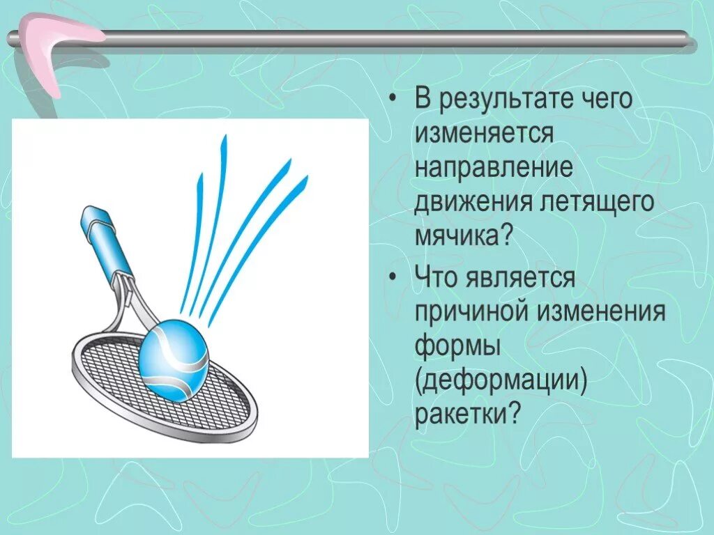 Что является причиной. Что является причиной изменения формы деформации ракетки. Что является причиной деформации. В результате чего изменяется направление движения летящего мячика?. В результате чего.