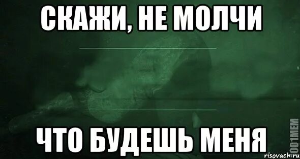 Не молчи скажи хоть пару слов. Скажи не молчи. Открытка не молчи. Молчишь на меня. Мем не молчи на меня.