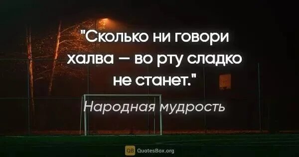 Сколько ни говори халва во рту слаще не станет. Во рту слаще не станет. Сколько не говори халва во рту. Сколько не говори халва. Сколько ни думали