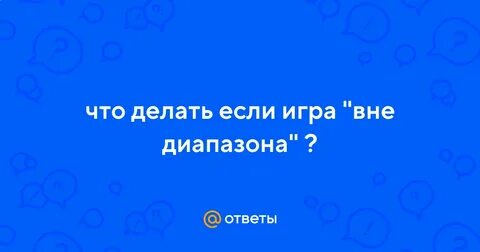 Игра пишет вне диапазона что делать