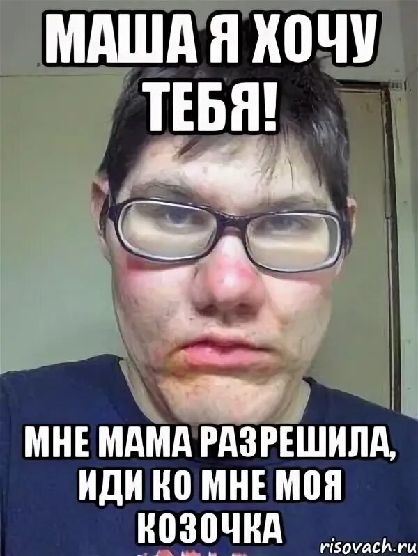 Я хочу тебя примерить иди ко мне. Мем я у мамы красавчик. я хочу машу. хочу тебя маша. маша ты моя.