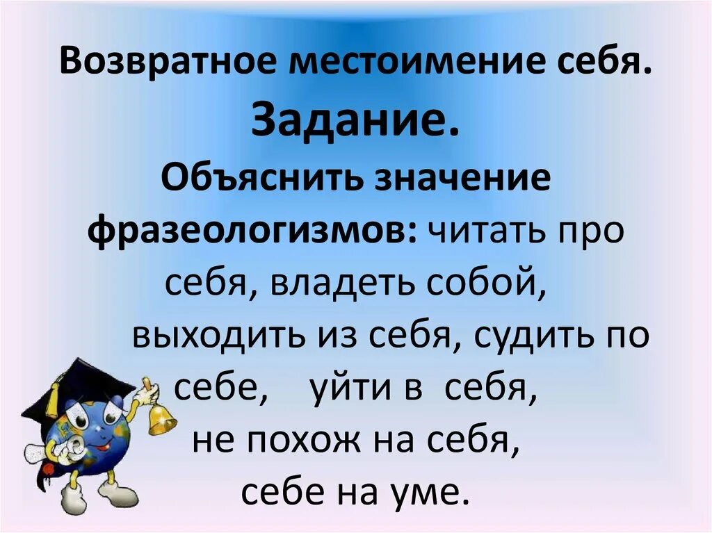 Хитрый и скрытный заменить фразеологизмом с местоимением. Фразеологизмы с возвратным местоимением себя. Местоимение себя. Проект на тему возвратное местоимение себя. Местоимение себя 6 класс.