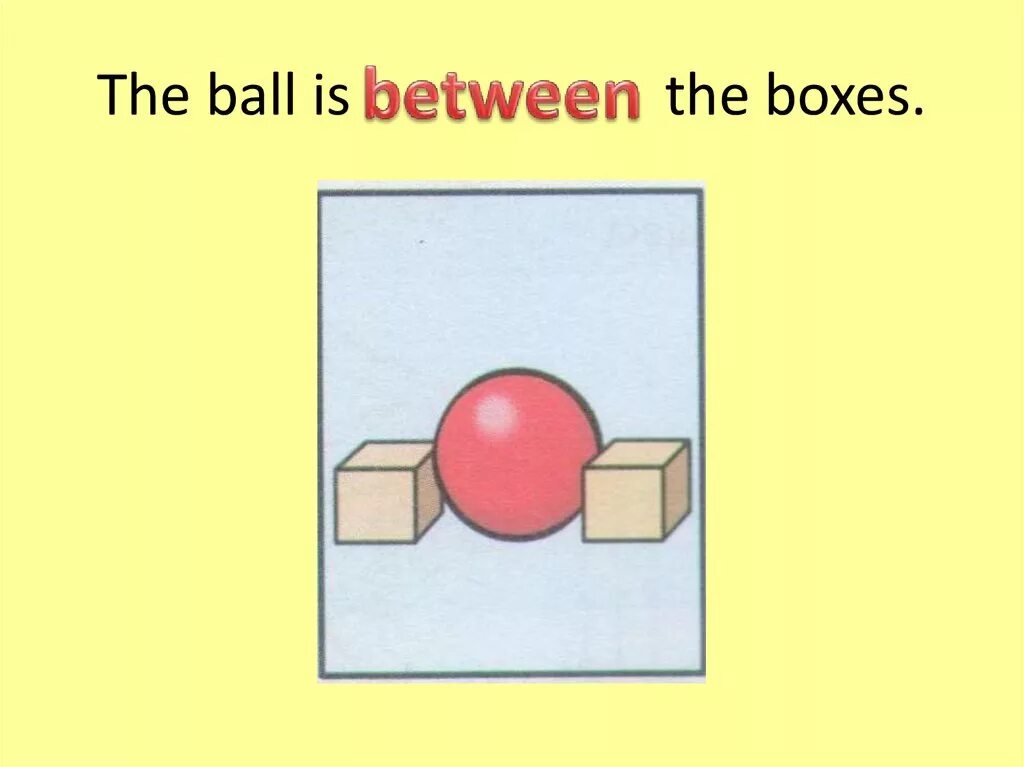 Where are the box boxes. Нарисуйте соответствующую картинку the ball is between the boxes. the ball is the box. предлоги места opposite. нарисуйте the ball is opposite the boxes.