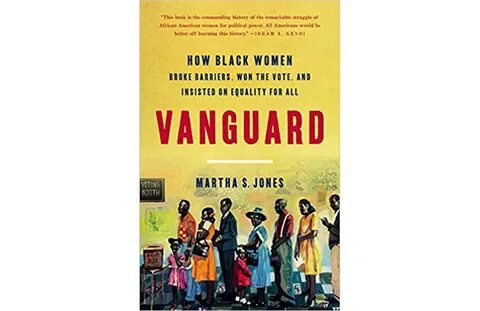Martha S. Jones, Vanguard: How Black Women Broke Barriers, Won the Vote, an...