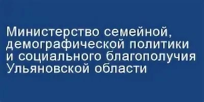 Министерство демографической политики Ульяновской области. Министерство семейной, демографической. Министерство семейной политики Ульяновской области. Социальная политика Ульяновской области. Министерство социальной политики телефон