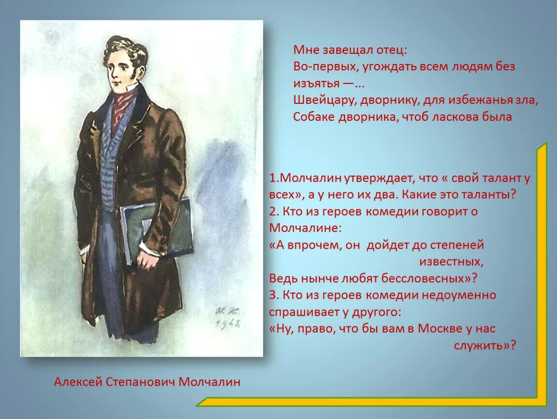 Отец перед смертью завещал. Мне завещал отец угождать всем людям без изъятья. Молчалин горе от ума. Молчалин мне завещал отец.