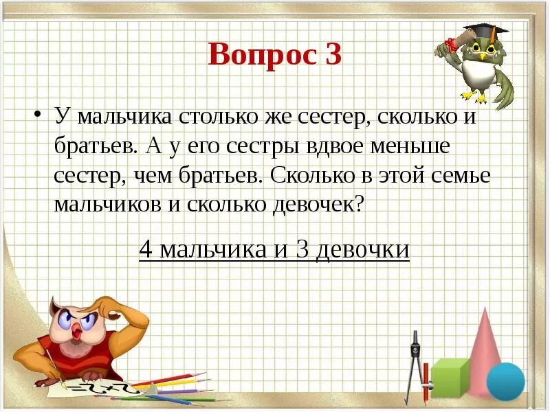 Столько сколько. Задача про братьев и сестер. У мальчика сестёр столько же, сколько и братьев. У мальчика столько сестер сколько и братьев а у его сестры вдвое. Вдвое примеры