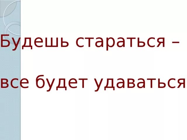 Будешь стараться все может удастся