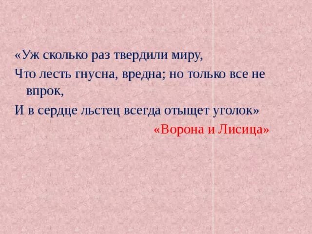 И в сердце всегда отыщет. Сколько раз твердили миру что лесть гнусна. Уж сколько раз твердили миру. Уж сколько раз твердили миру что лесть гнусна вредна но только. Лесть гнусна вредна но только.