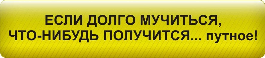Если долго мучиться что нибудь. Если долго мучиться что-нибудь получится. если долго мучаться, что-нибудь получится. если долго мучиться что-нибудь получится пословица. если долго мучиться что-нибудь получится картинки.