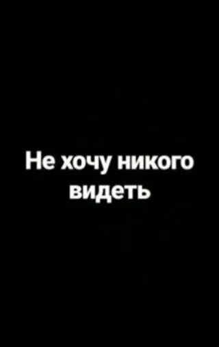 Я не хочу никого видеть. Не хочется никого видеть. Не хочу никого видеть и слышать. Никто не хочет. Пока никто не видит 18