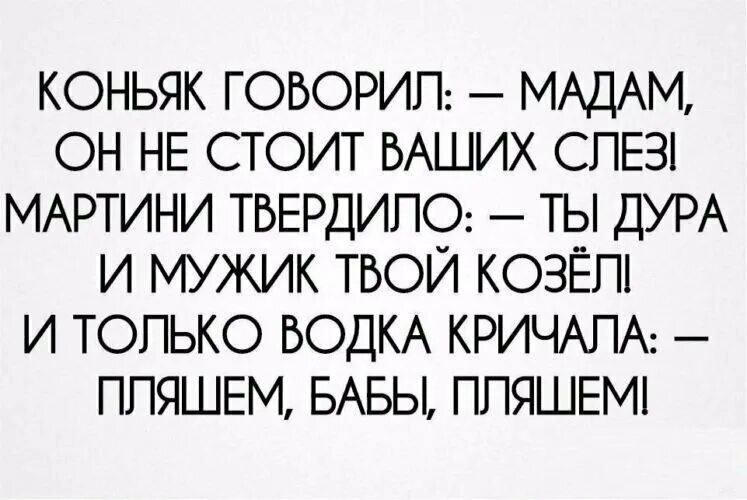 Мужик дура. Коньяк говорил мадам он. Коньяк говорил мадам он не стоит ваших слез мартини твердило.