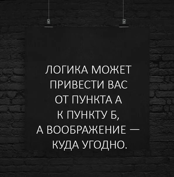 Делай что угодно. Логика может привести вас. Логика может привести вас от пункта а к пункту б. Логика может привести вас от пункта а к пункту б а воображение куда. Логика может привести из пункта а в пункт б а воображение куда угодно.