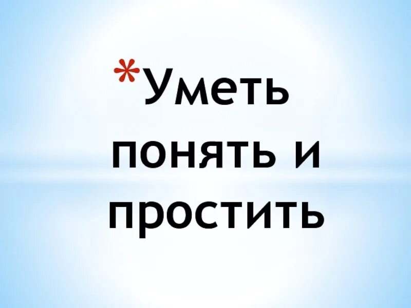 Уметь понять и простить конспект. Уметь понять и простить презентация. Проект на тему уметь понять и простить. Уметь понять и простить ОРКСЭ. Проект уметь понять и простить 4 класс.