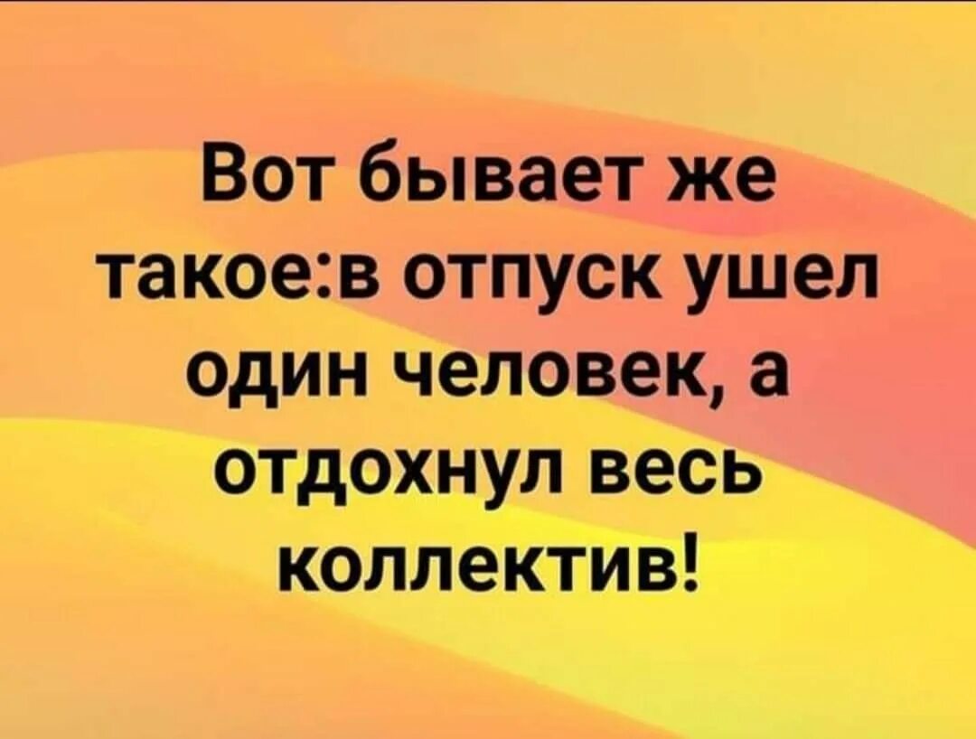 Ушел один человек а отдохнул весь коллектив. В отпуск ушел один человек а отдохнул весь. В отпуск ушел один человек а отдохнул весь коллектив. Ушел в отпуск а отдохнул весь коллектив. Ушел в отпуск в аванс