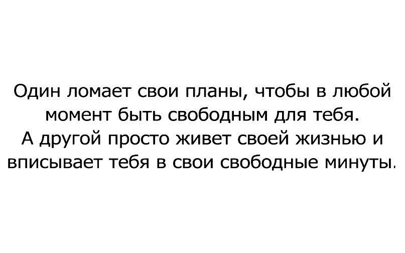 Любой момент можно было. Вписывает в свободные минуты. Один ломает свои планы чтобы в любой. А кто-то вписывает тебя в свободные минуты. Кто-то ради тебя меняет планы.