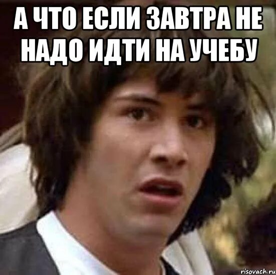 Завтра на учебу надо?. Идти на учебу Мем. Мемы про учебу. Мем завтра на учебу. Сегодня надо приходить