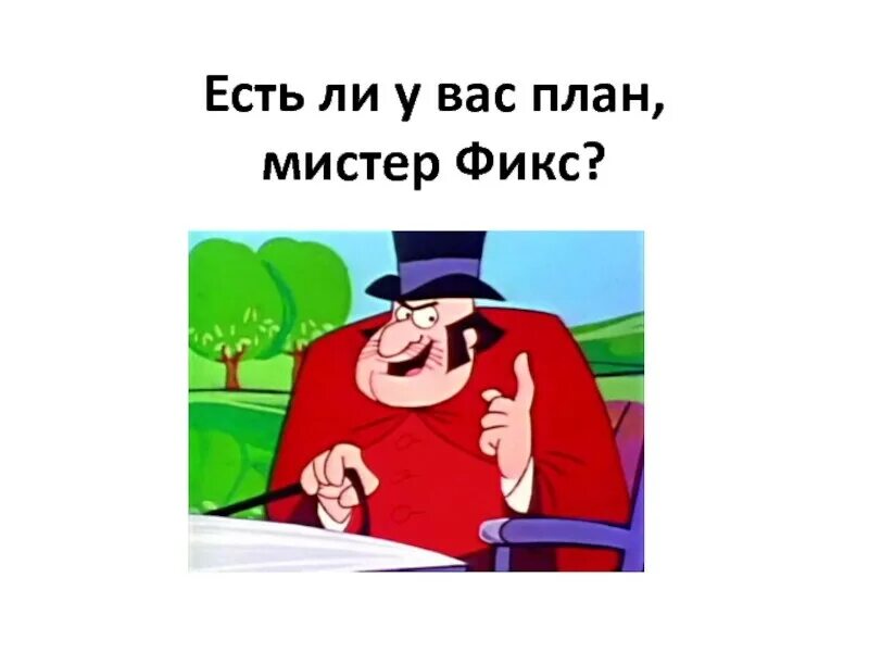 А у вас что то. У вас есть план мистер фикс. есть ли у вас план мистер фикс. есть ли у вас план. нам нужен план мистер фикс.