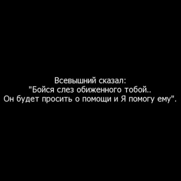 Скажи я не буду обижаться. Всевышний сказал бойся слез обиженного. Бойся слез обиженного тобой. Бойтесь слез обиженного вами человека.