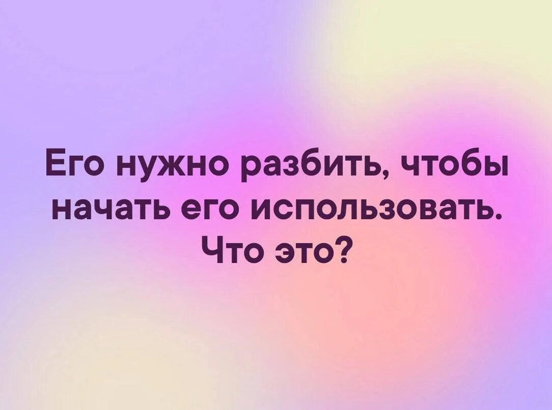 Не надо не разбивай. Чтобы начать его использовать его надо разбить. Чтобы начать его использовать его необходимо разбить. Чтобы начать его использовать необходимо разбить загадки. Чтобы его использовать нужно его разбить загадка.