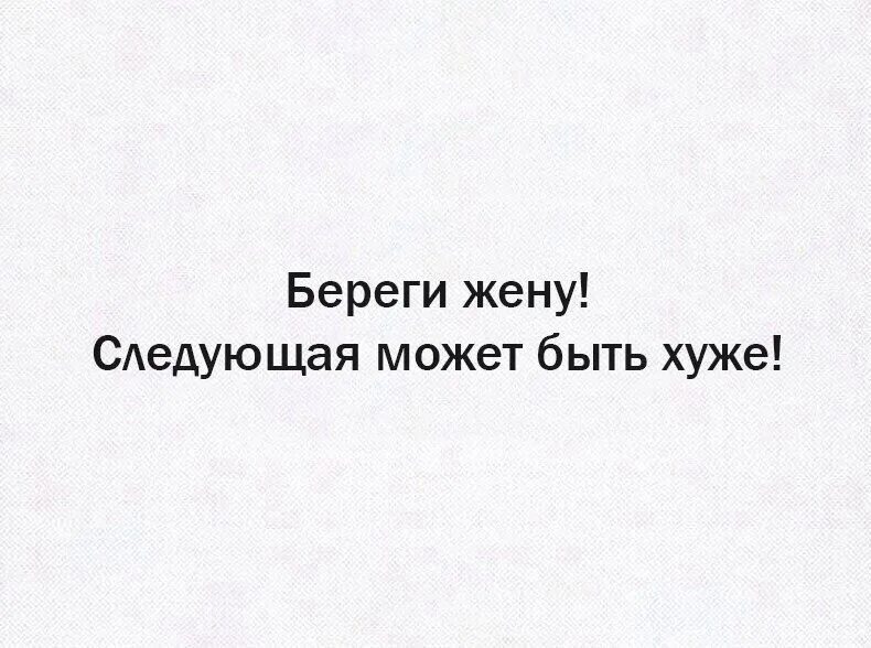 Дальше можно следующую. Береги жену следующая может быть хуже. Береги свою жену. Берегите жену следующая. Береги свою жену следующая может быть еще хуже.