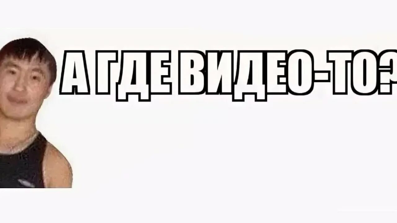 Главное скинь. А есть видео Мем. Есть видео. Есть видео где.