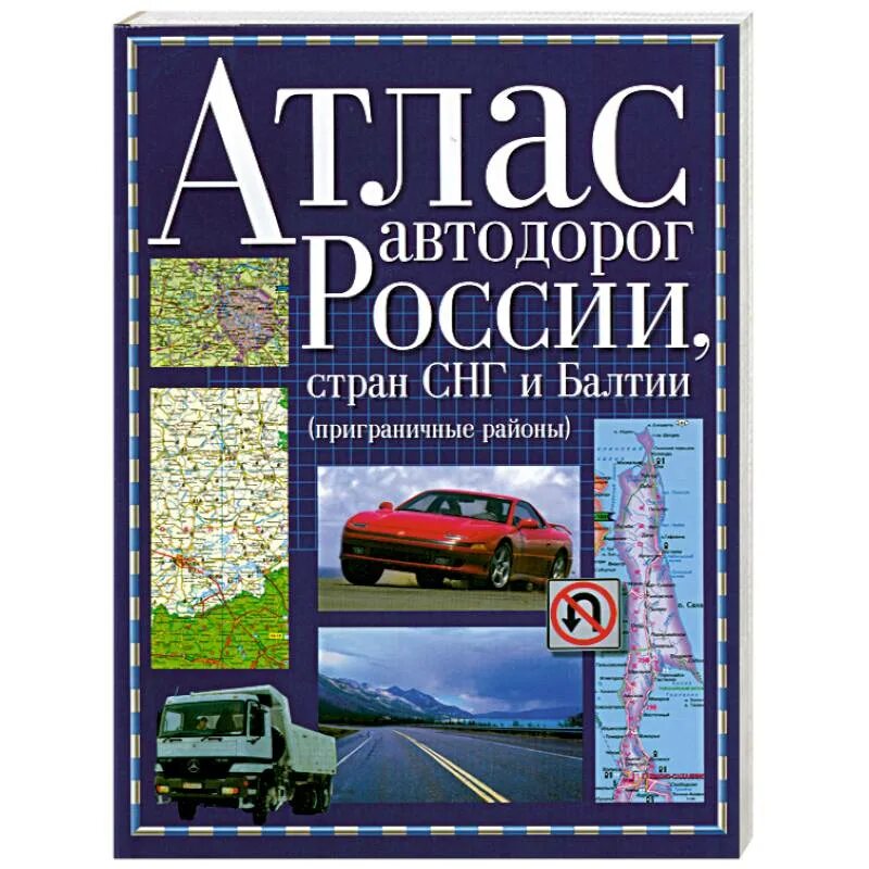 Карта атлас дорог. Атлас автомобильных дорог России. Атлас автодорог России стран СНГ И Балтии. Атлас автодорог России, стран СНГ И Балтии (приграничные районы). Дорожный атлас.