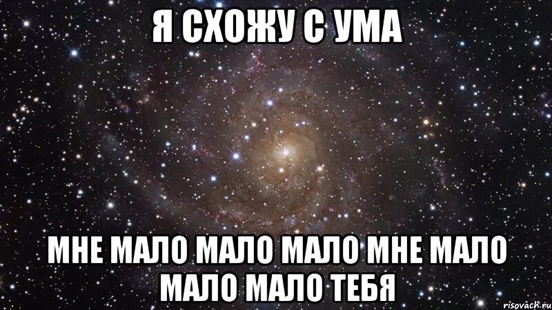 Без ума от человека. Мне тебя мало. Мне мало мало тебя. Я сошла с ума. Люблю тебя малая.