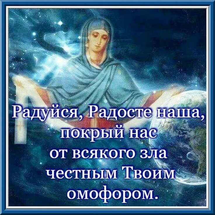 Радуйся Радосте наша покрый нас от всякого зла. Пресвятая Богородица покрый нас честным твоим омофором. Радуйся, Радосте, наша, покрый нас твоим омофором. Покров Пресвятой Богородицы радуйся Радосте наша.