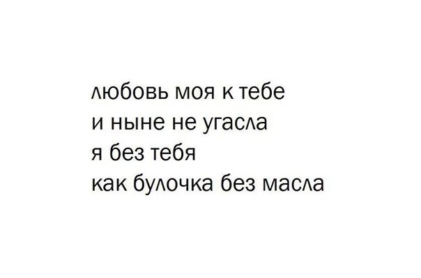 Люблю тебя как булку с маслом ты мне. Я без тебя как булочка без масла. Ты моя любовь ты мое искусство. Любовь не угасает никогда.