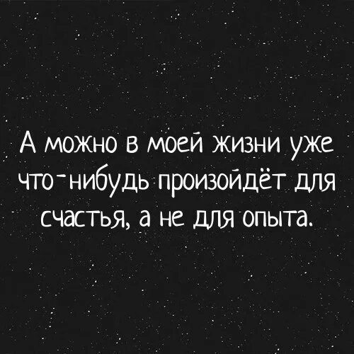 А можно в моей жизни произойдет что-то для счастья. Для счастья а не для опыта. Можно уже что нибудь для счастья а не для опыта. Когда уже для счастья а не для опыта.