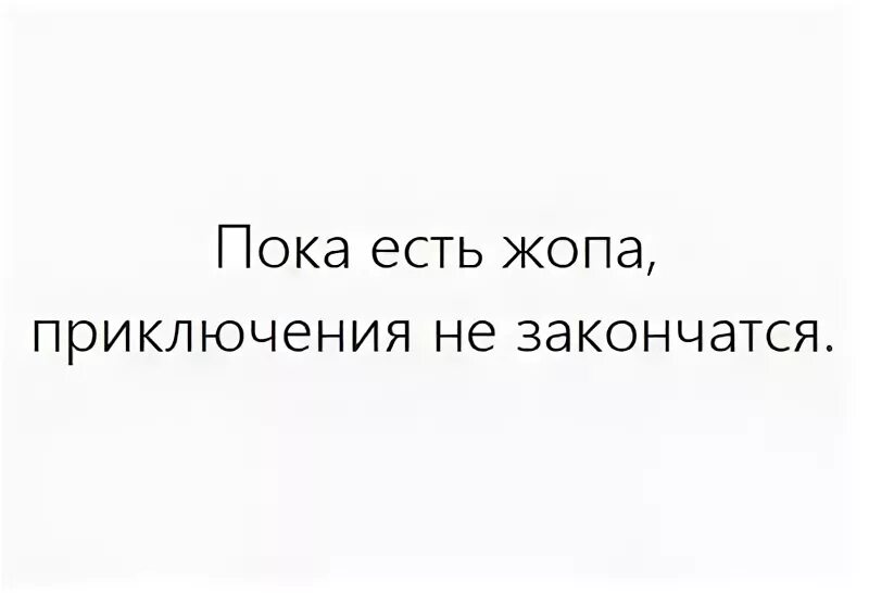 Бывшая пока. Пока есть очко. Пока есть мы,приключения не закончится. Ешь пока рот