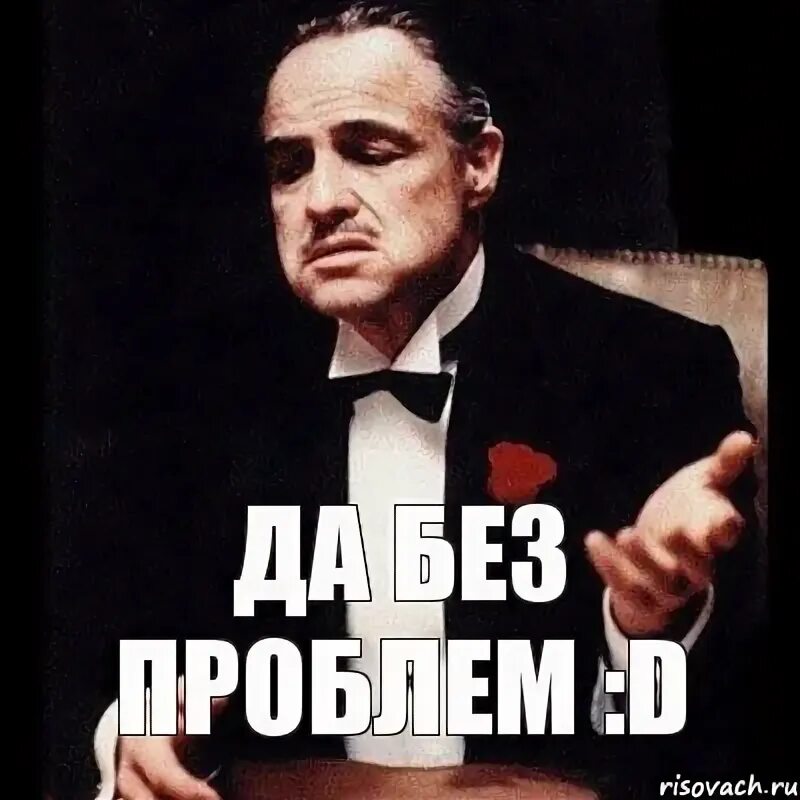 Конечно без проблем. Да без проблем. мемы без проблем. без проблем картинки. да без проблем мем.