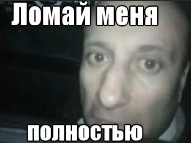 Meme полностью. Ломай меня полностью. Ломай меня Мем. Сломай меня полностью. Меня полностью.