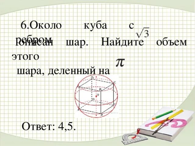 Радиус описанного вокруг куба шара. Около Куба с ребром описан шар.. Около Куба с ребром описан шар. Найдите объем этого шара, деленный на. Объем шара описанного около Куба. Найти объем шара описанного около Куба.