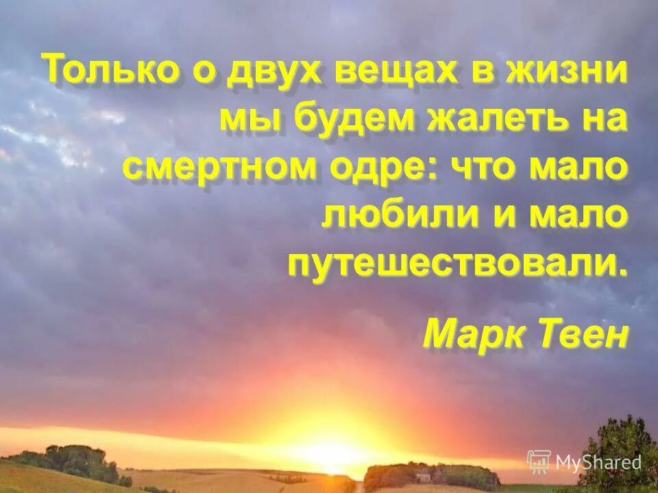 жалеть что мало любили и мало путешествовали. смешные высказывания про путешествия. жалеть что мало любили и мало путешествовали. на смертном одре мы будем сожалеть о двух вещах. только о двух вещах будем жалеть на смертном одре.