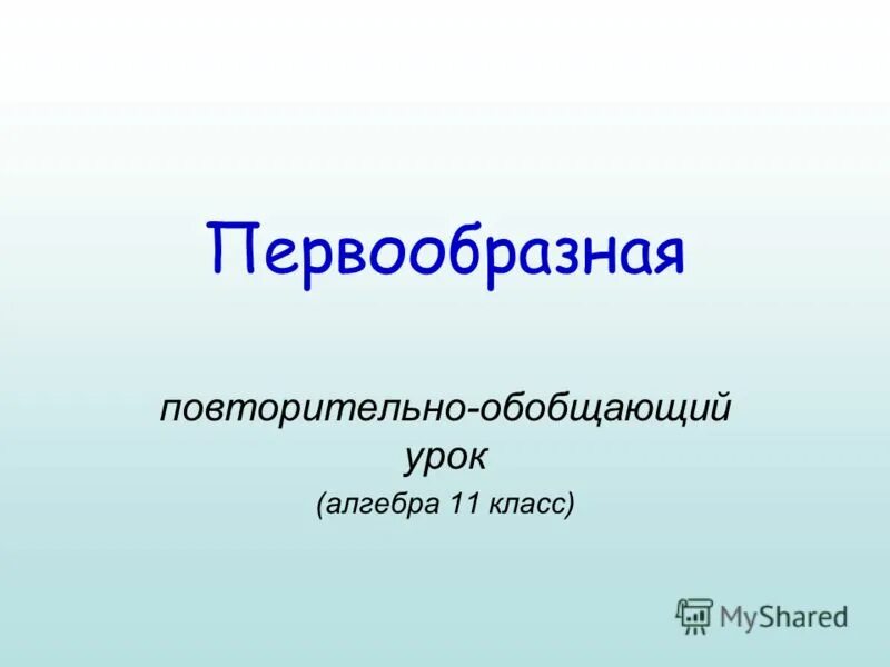 Презентации алгебра 11 класс. Повторительно-обобщающий урок. Первообразная ударение. Первообразная ударение в математике. Повторительно обобщающий урок Обществознание 6 класс.