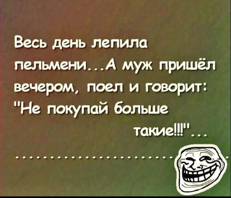 Весь день лепила пельмени. Анекдот про пельмени и мужа. Весь день лепила пельмени а муж вечером. Лепила пельмени муж сказал.